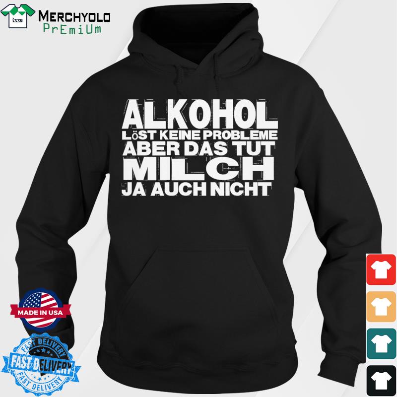 Alkohol Löst Keine Probleme Aber Das Tut Milch Ja Auch Nicht Shirt Hoodie