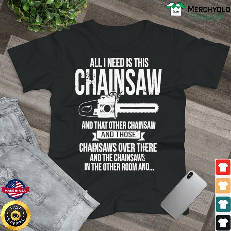 All I Need Is This Chainsaw And That Other Chainsaw And Those Shirt