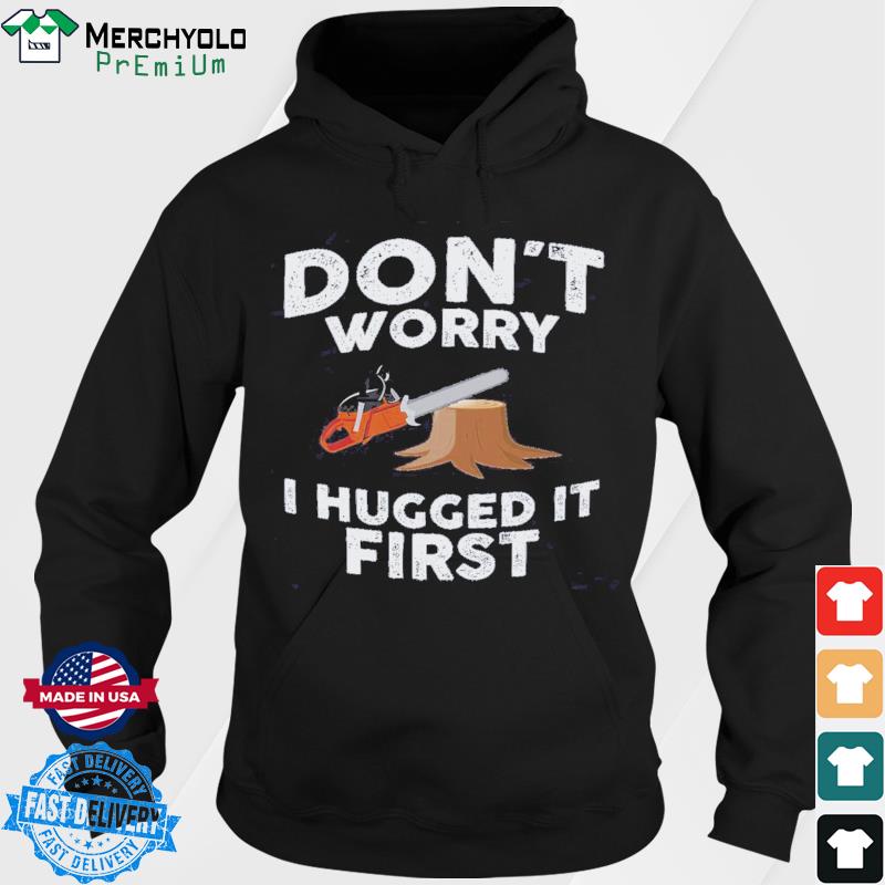 Arborist Don't Worry I Hugged It First T-Shirt Hoodie