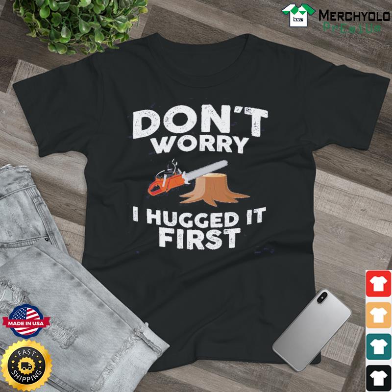 Arborist Don't Worry I Hugged It First T-Shirt