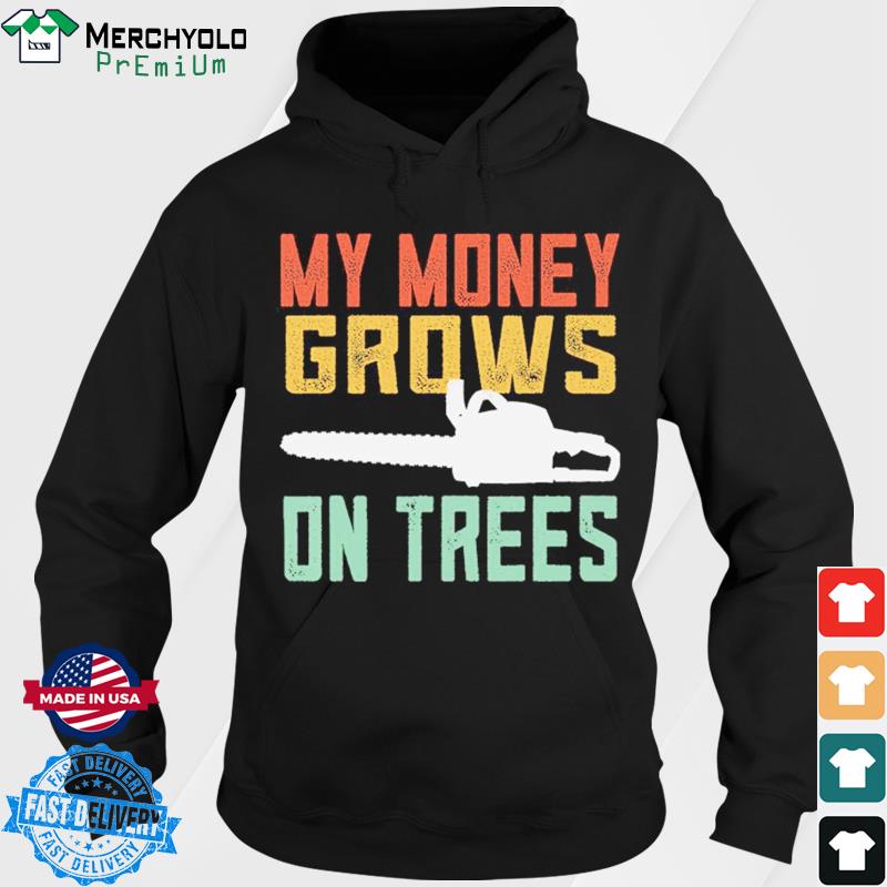 Arborist My Money Grows On Trees Shirt Hoodie