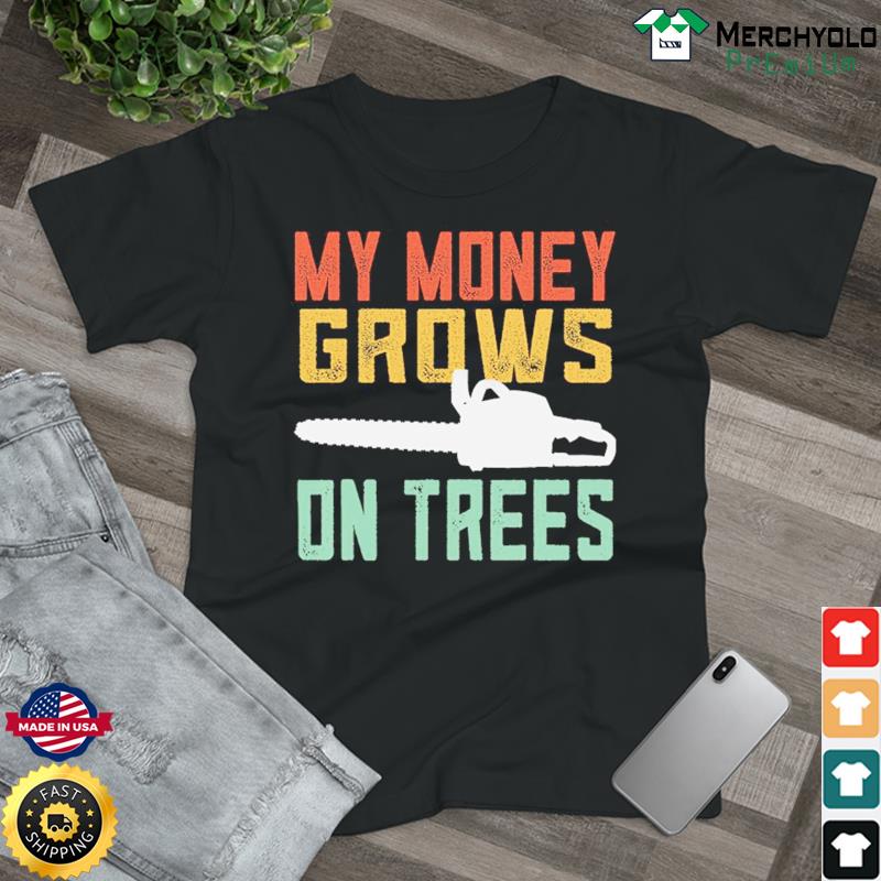 Arborist My Money Grows On Trees Shirt