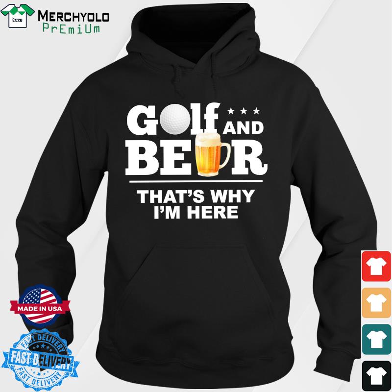 Golf And Beer That's Why I'm Here Shirt Hoodie