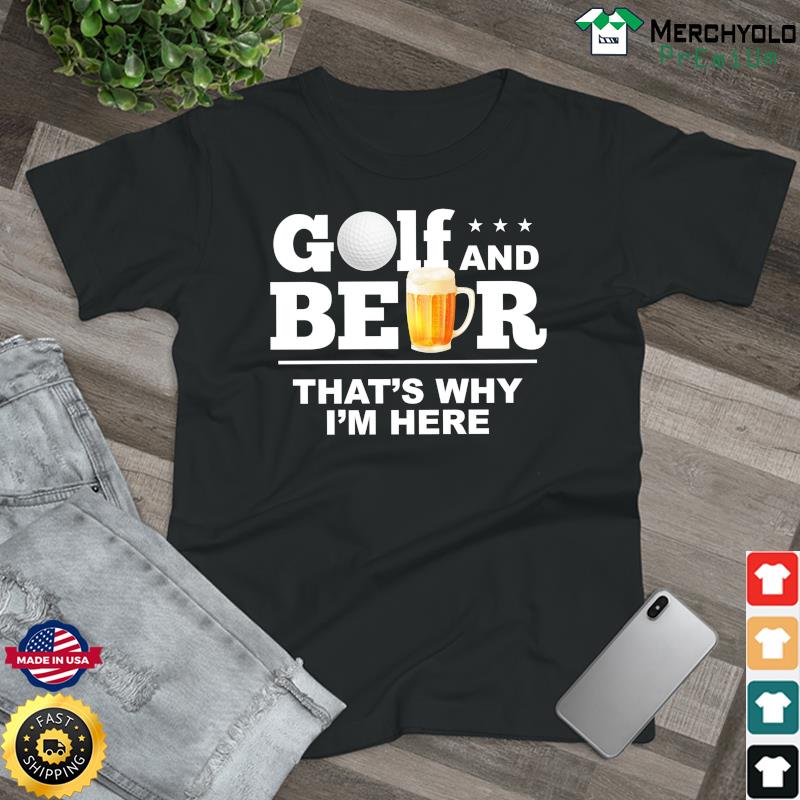 Golf And Beer That's Why I'm Here Shirt