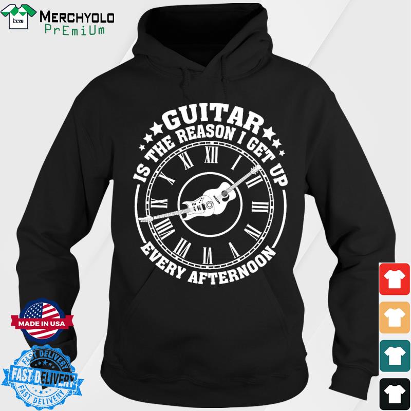 Guitar Is The Reason I Get Up Every Afternoon Shirt Hoodie