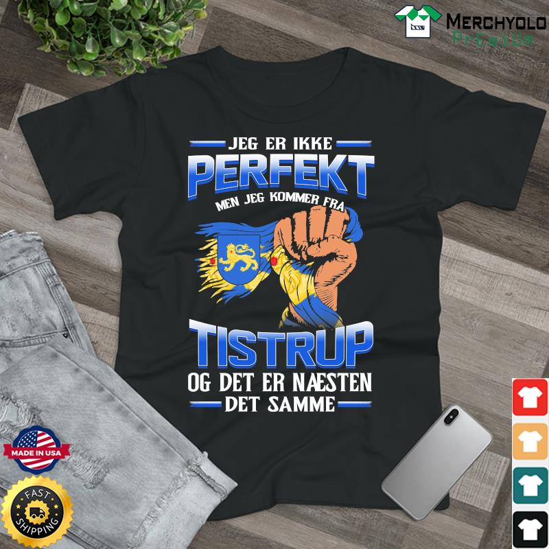 Jeg Er Ikke Perfekt Men Jeg Kommer Fra Tistrup Og Det Er Naesten Det Semme Shirt