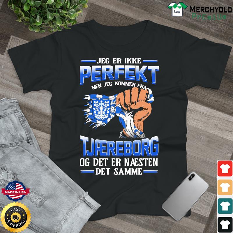 Jeg Er Ikke Perfekt Men Jeg Kommer Fra Tjaereborg Og Det Er Naesten Det Semme Shirt