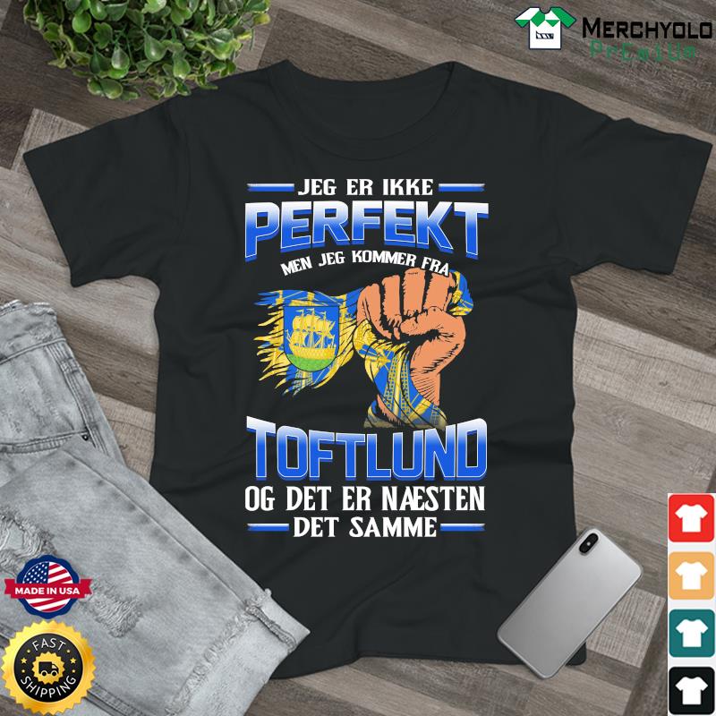 Jeg Er Ikke Perfekt Men Jeg Kommer Fra Toftlund Og Det Er Naesten Det Semme Shirt