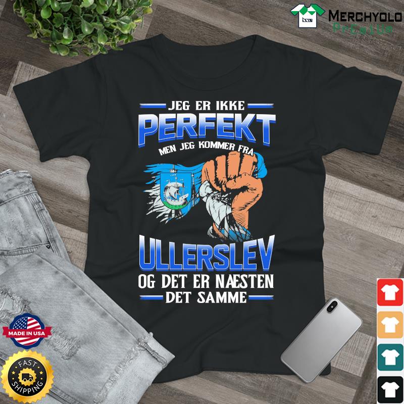 Jeg Er Ikke Perfekt Men Jeg Kommer Fra Ullerslev Og Det Er Naesten Det Semme Shirt