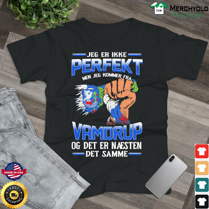 Jeg Er Ikke Perfekt Men Jeg Kommer Fra Vamdrup Og Det Er Naesten Det Semme Shirt