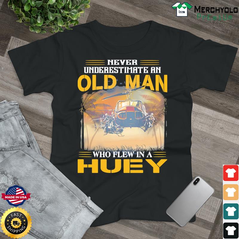 Never Underestimate An Old Man Who Flew In A Huey Shirt