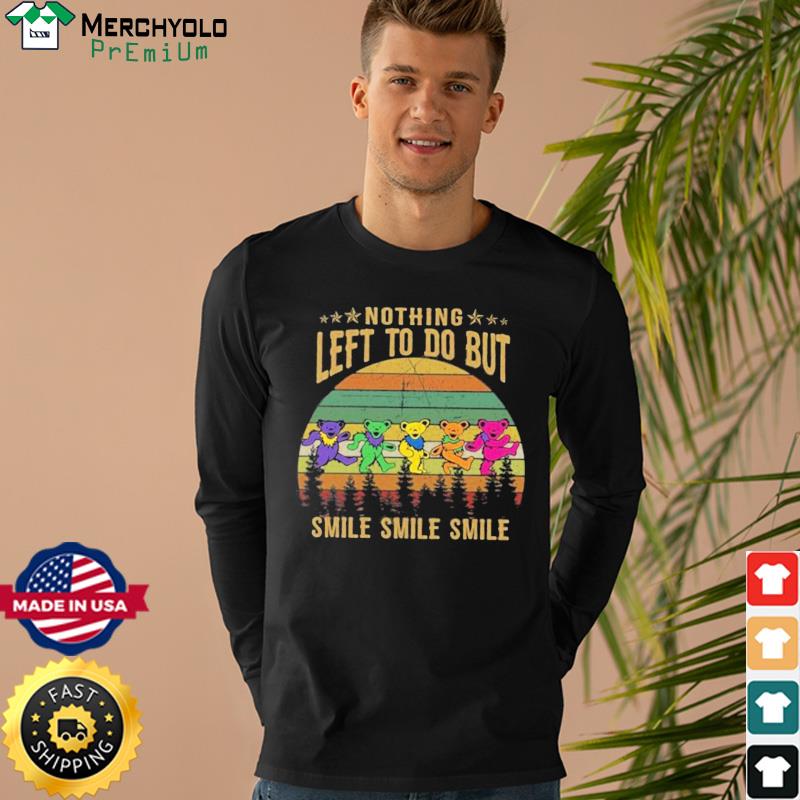 Grateful Dead Bears nothing left to do but smile smile smile vintage shirt,  hoodie, sweater, long sleeve and tank top
