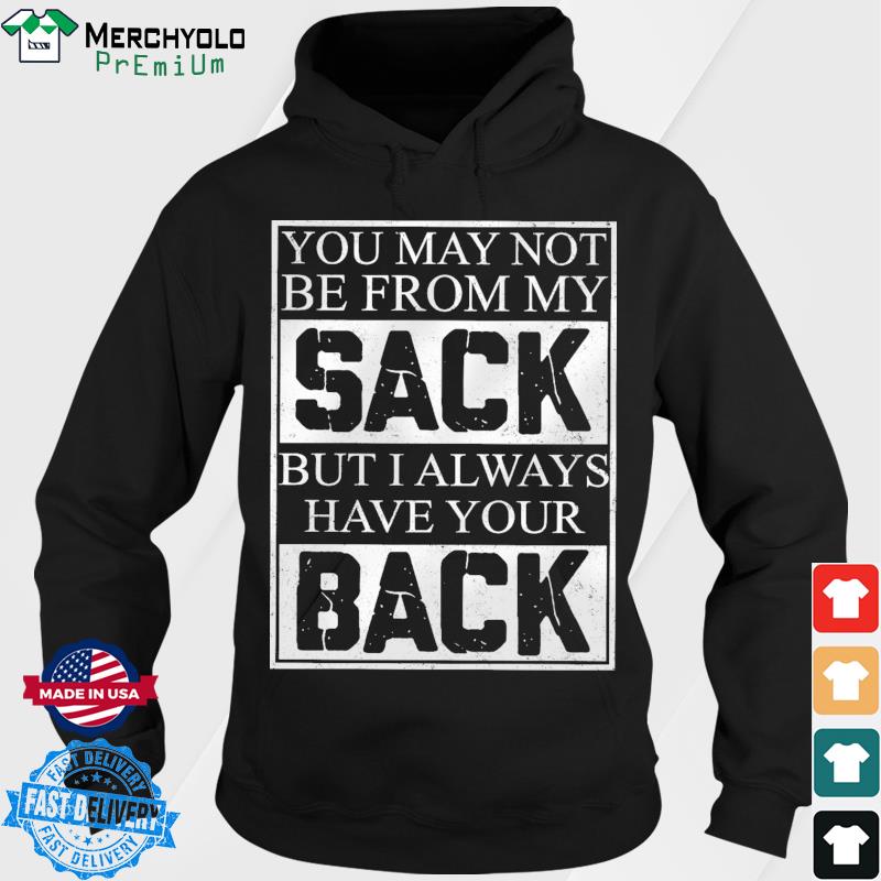 You May Not Be From My Sack But I Always Have Your Back Shirt Hoodie