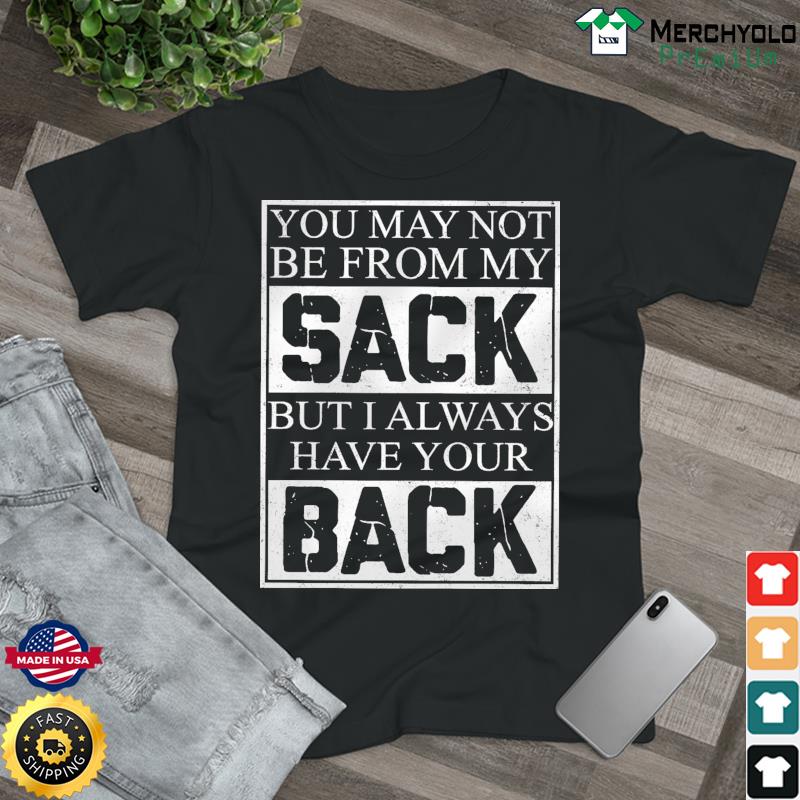 You May Not Be From My Sack But I Always Have Your Back Shirt