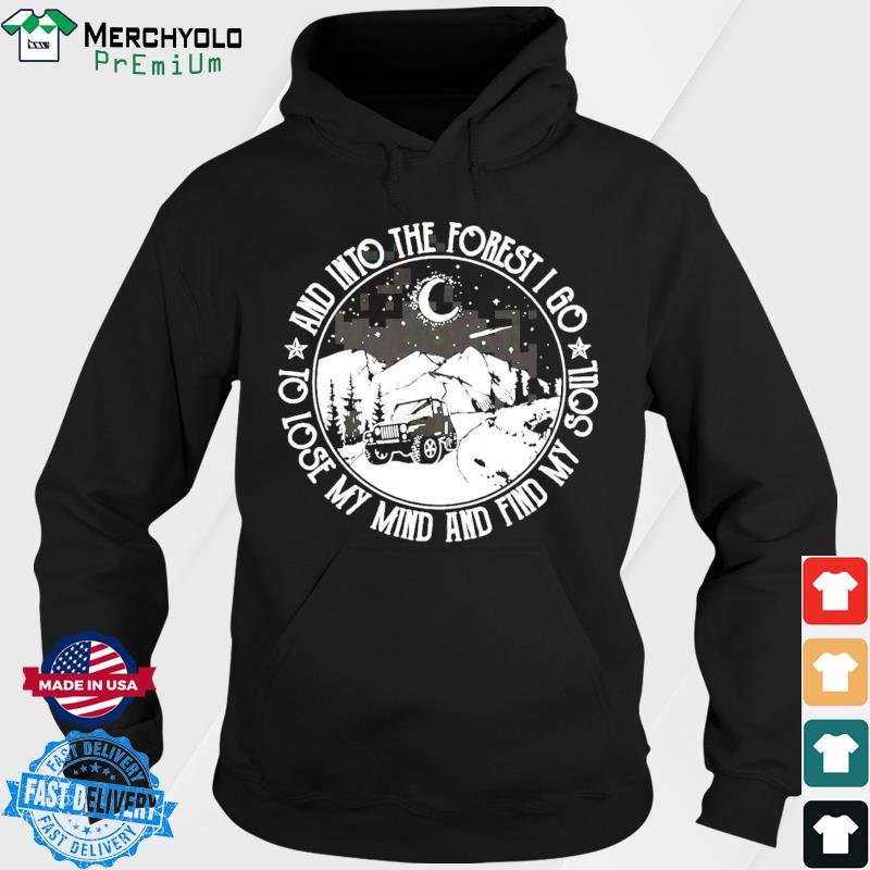 Jeep And Into The Forest I Go To Lose My Mind And Find My Soul Shirt Hoodie