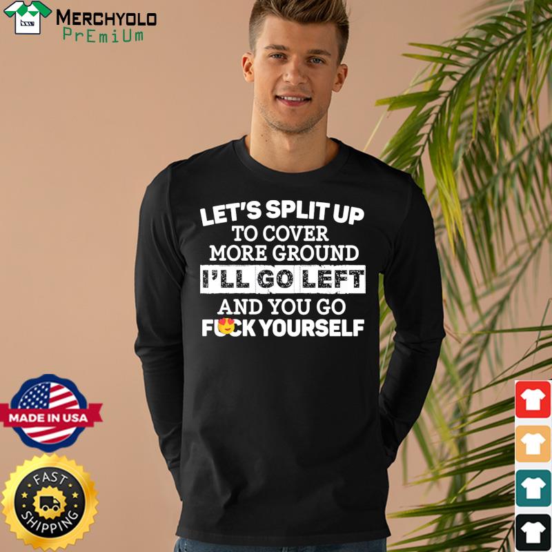 da sua Lets Split Up To Cover More Ground Ill Go Left And You Go Fuck  Yourself t-shirt by To-Tee Clothing - Issuu