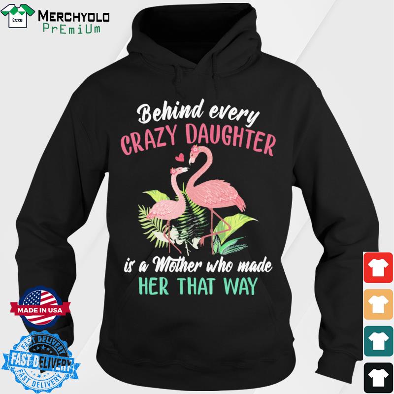 Official Flamingos Behind Every Crazy Daughter Is A Mother Who Made Her That Way Shirt Hoodie