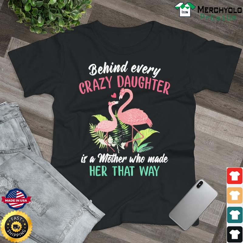 Official Flamingos Behind Every Crazy Daughter Is A Mother Who Made Her That Way Shirt
