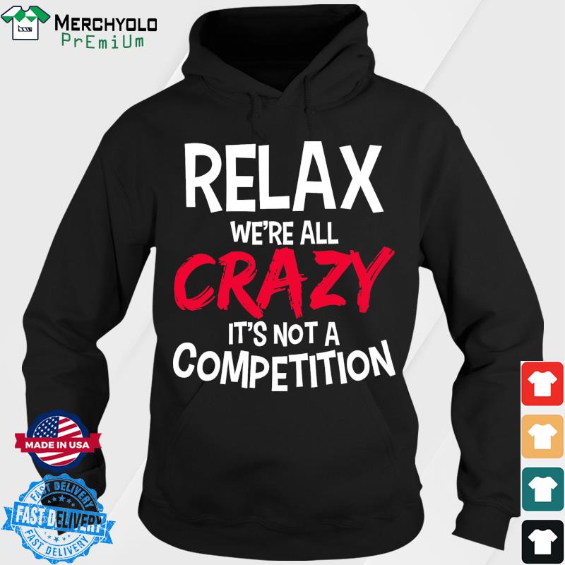 Relax We're All Crazy It's Not A Competition T-Shirt Hoodie