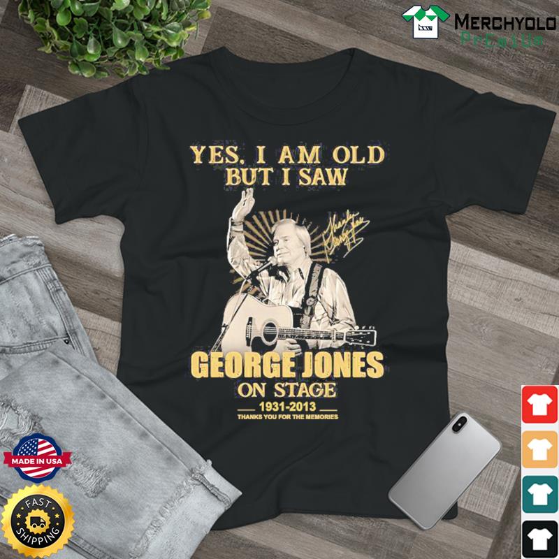 Yes I Am Old But I Saw Gerorge Jones On Stage 1931 2013 Thank You For The Memories Signature Shirt
