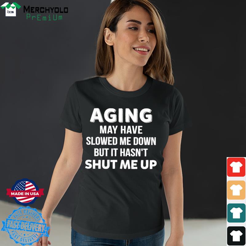 https://images.merchyolopremium.com/2021/08/fIBM9Qqg-aging-may-have-slowed-me-down-but-it-hasn-t-shut-me-up-shirt-ladies-tee.jpg
